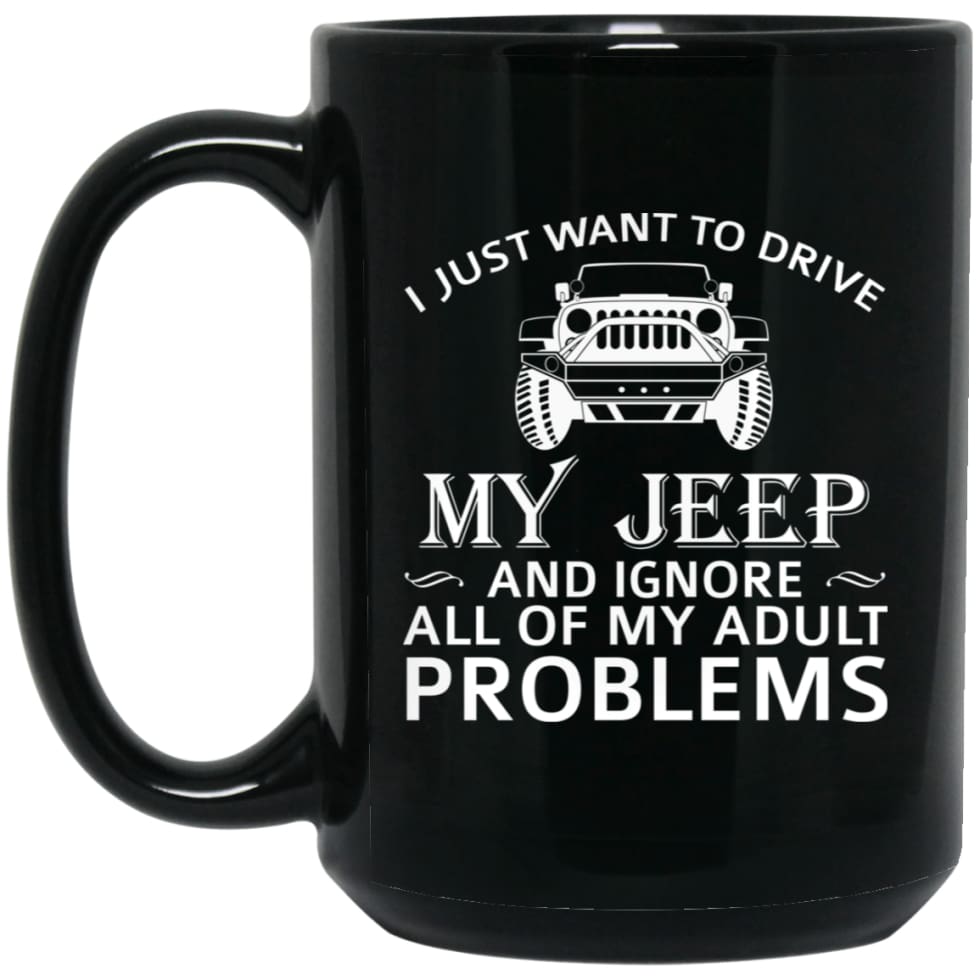 I just want to drive my Jeep and ignore adult problems 15 oz Black Mug - Black / One Size - Drinkware