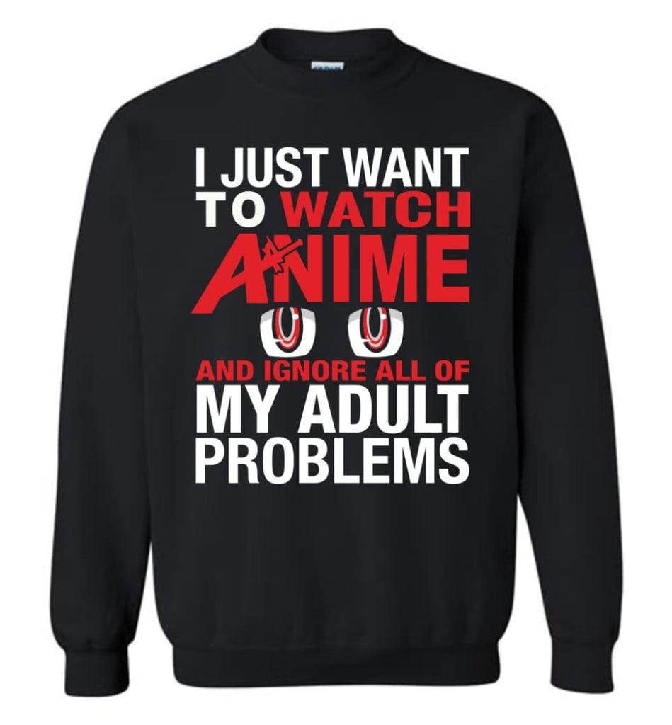 I Just Want To Play Watch Anime And Ignore All Of My Adult Problems Sweatshirt - Black / M