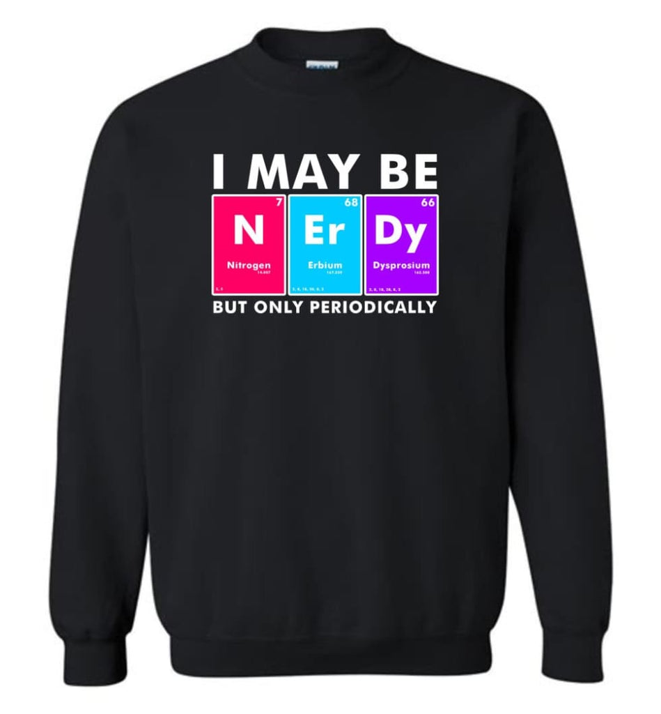 I May Be Nerdy But Only Periodically Shirt - Sweatshirt - Black / M - Sweatshirt