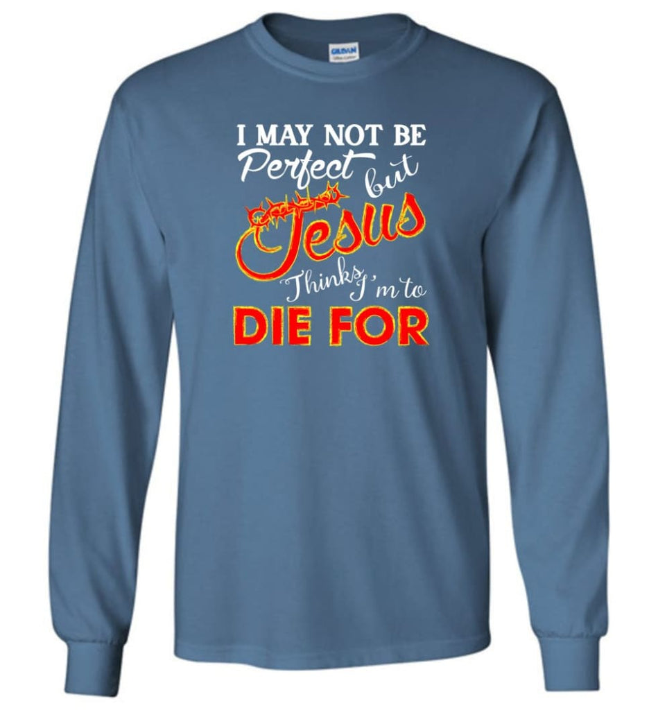 I May Not Be Perfect But Jesus Thinks I’m To Die For - Long Sleeve T-Shirt - Indigo Blue / M