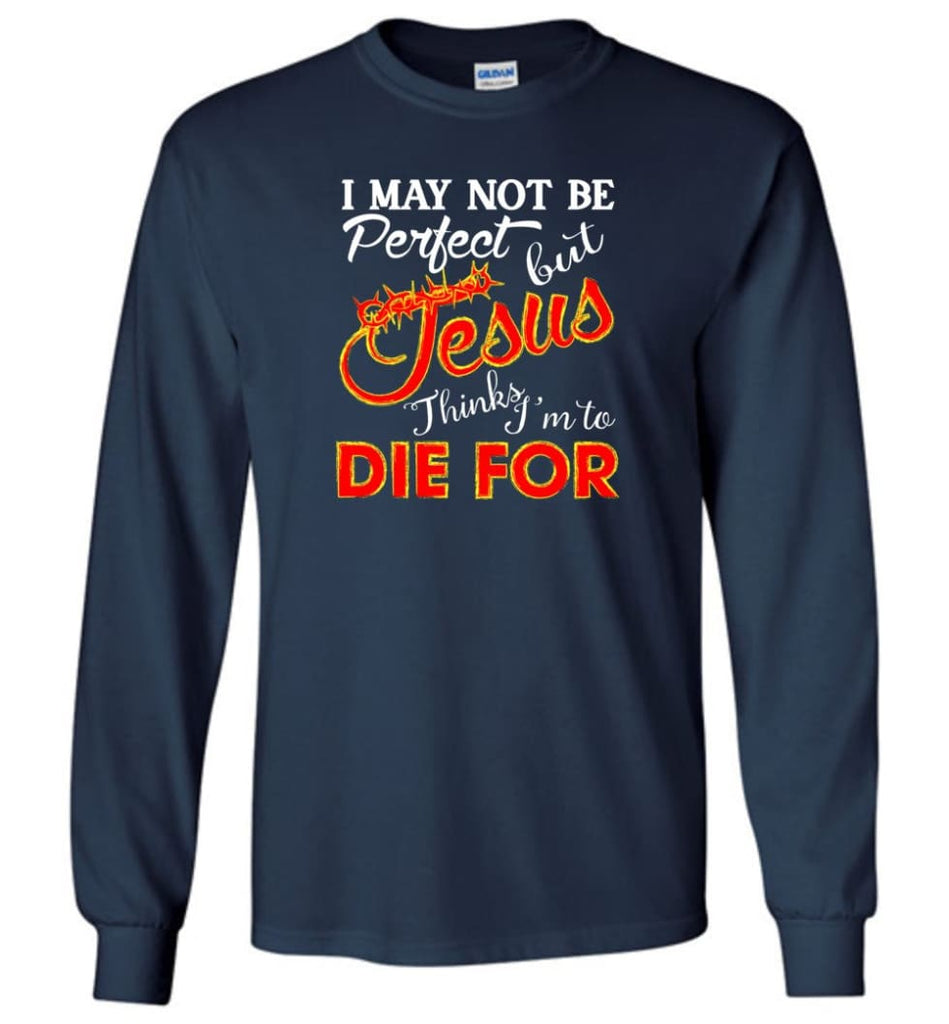 I May Not Be Perfect But Jesus Thinks I’m To Die For - Long Sleeve T-Shirt - Navy / M