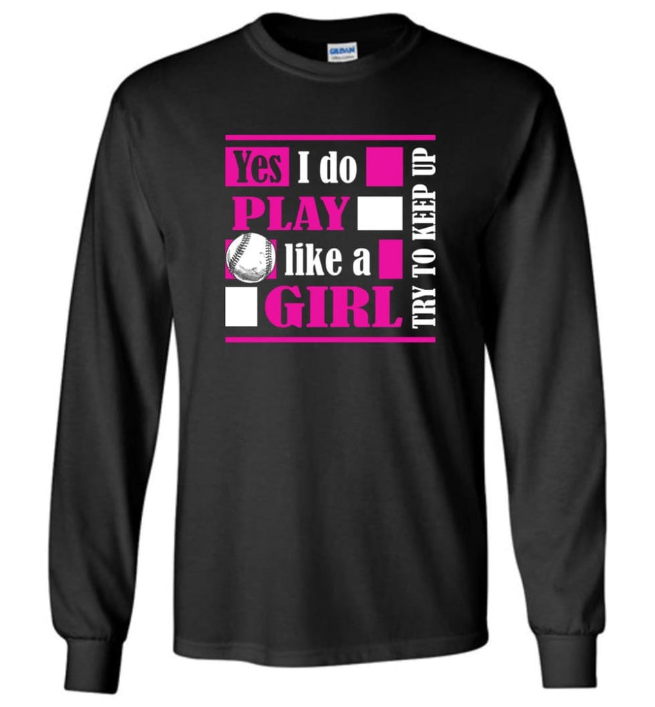 I Play Baseball Softball Like A Girl Try To Keep Up Gift for Who Girls Love Baseball Long Sleeve - Black / M
