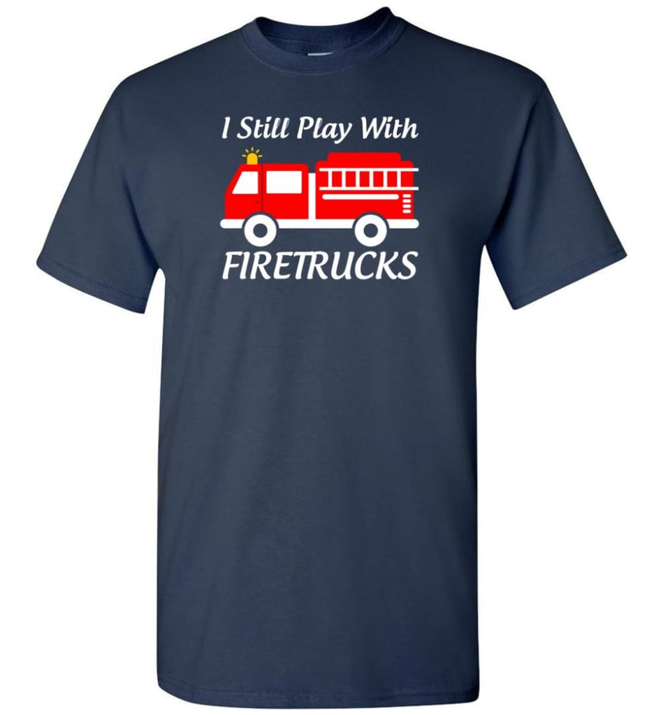 I Still Play With Firetrucks - Short Sleeve T-Shirt - Navy / S