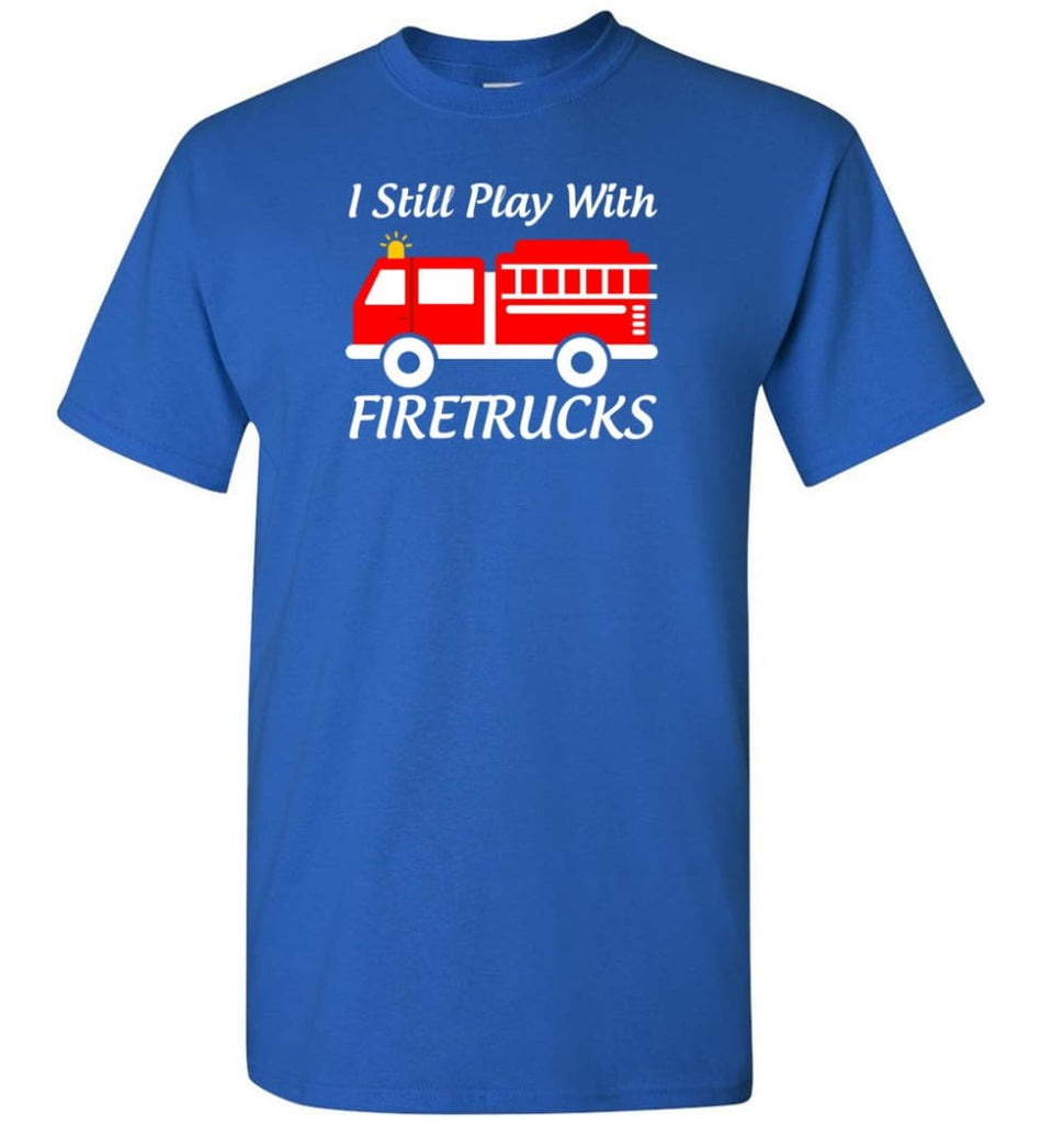 I Still Play With Firetrucks - Short Sleeve T-Shirt - Royal / S