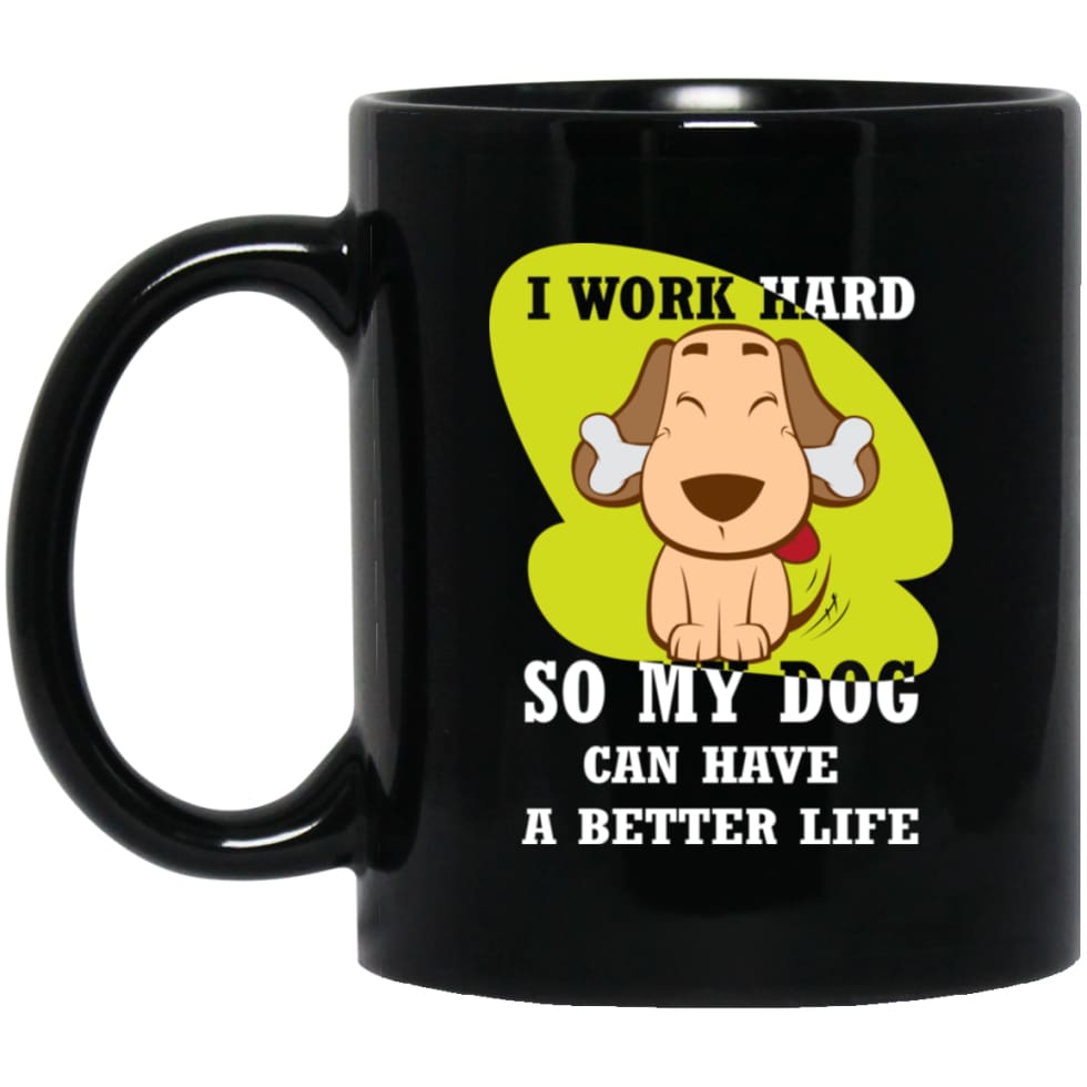 I Work Hard So My Dog Can Have A Better Life Love Dog Gift 11 oz Black Mug - Black / One Size - Drinkware