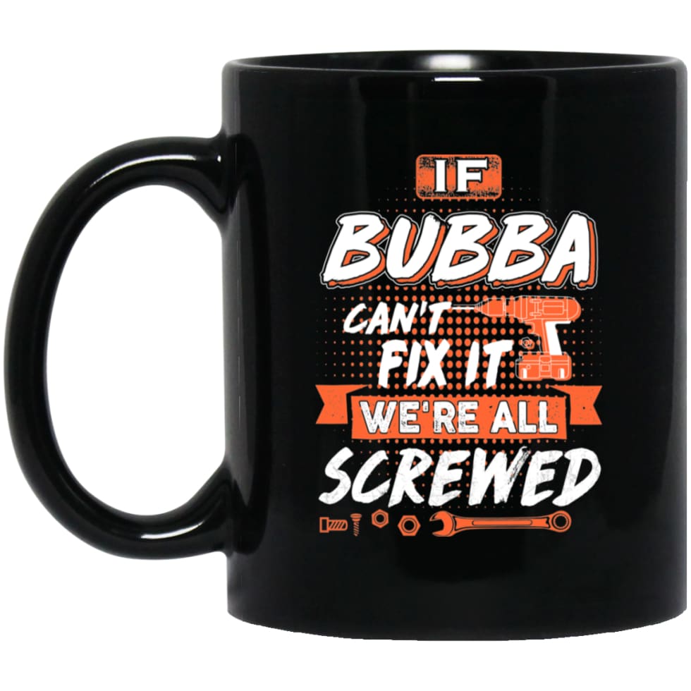 If Bubba Can’t Fix It We’re All Screwed Men Gifts for Grandpa 11 oz Black Mug - Black / One Size - Drinkware