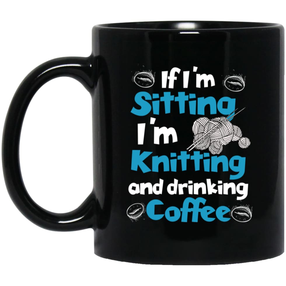 If I’m Sitting I’m Knitting And Drinking Coffee 11 oz Black Mug - Black / One Size - Drinkware