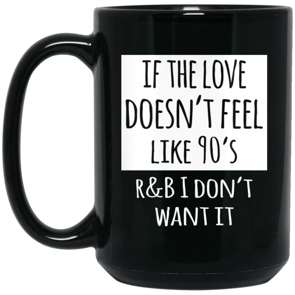 If The Love Doesnt Feel Like 90s R B I Dont Want it 15 oz Black Mug - Black / One Size - Drinkware