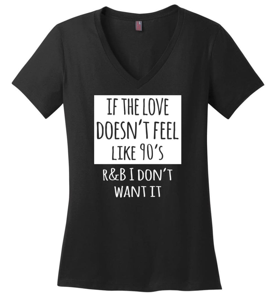 If The Love Doesnt Feel Like 90S R B I Dont Want It Ladies V Neck - Black / M - womens apparel