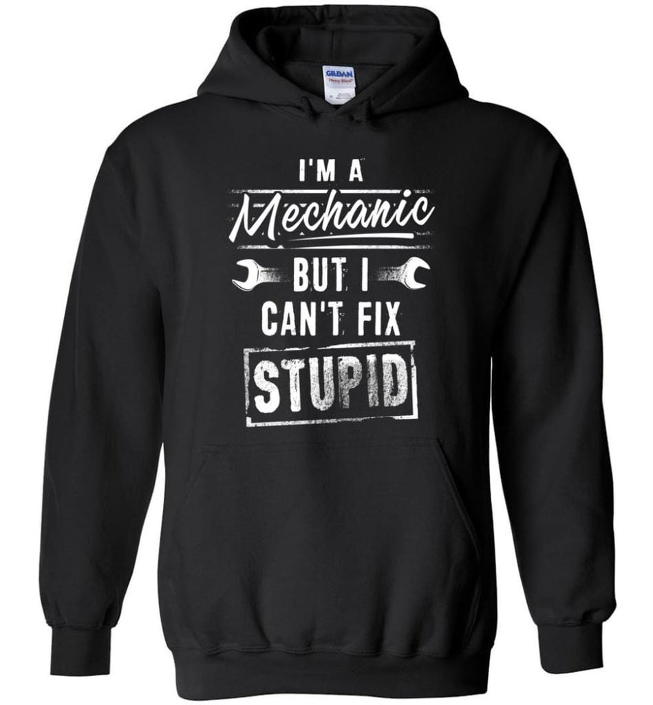 I’m A Mechanic But I Can’t Fix Stupid - Hoodie - Black / M