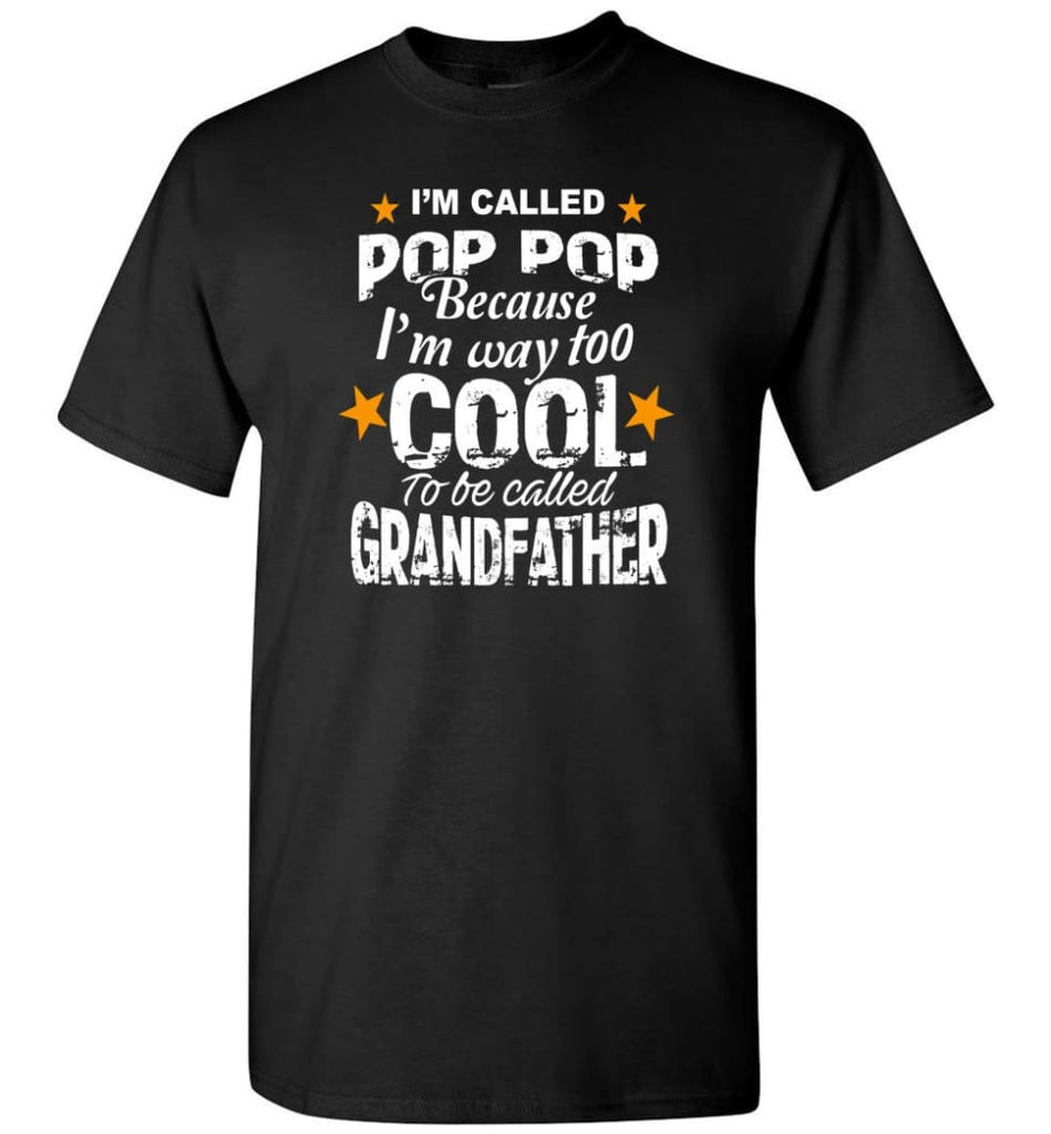 I’m Called Pop Pop Because I’m Way Too Cool To Be Called Grandfather T-Shirt - Black / S