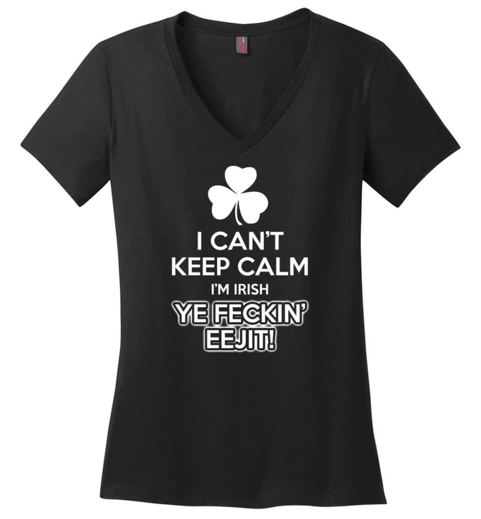 Irish Shirt I Can’t Keep Calm I’m Irish Ye Feckin’ Eejit Shirt Hoodie Sweater - Ladies V-Neck - Black / M