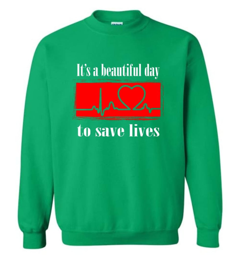 It’S A Beautiful Day To Save Lives Shirt Nurse Gift Love Nursing Sweatshirt - Irish Green / M