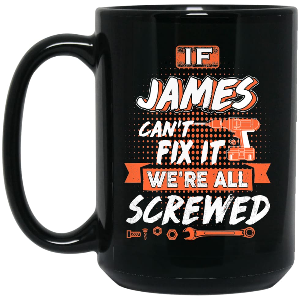 James Custom Name Gift If James Can’t Fix It We’re All Screwed 15 oz Black Mug - Black / One Size - Drinkware