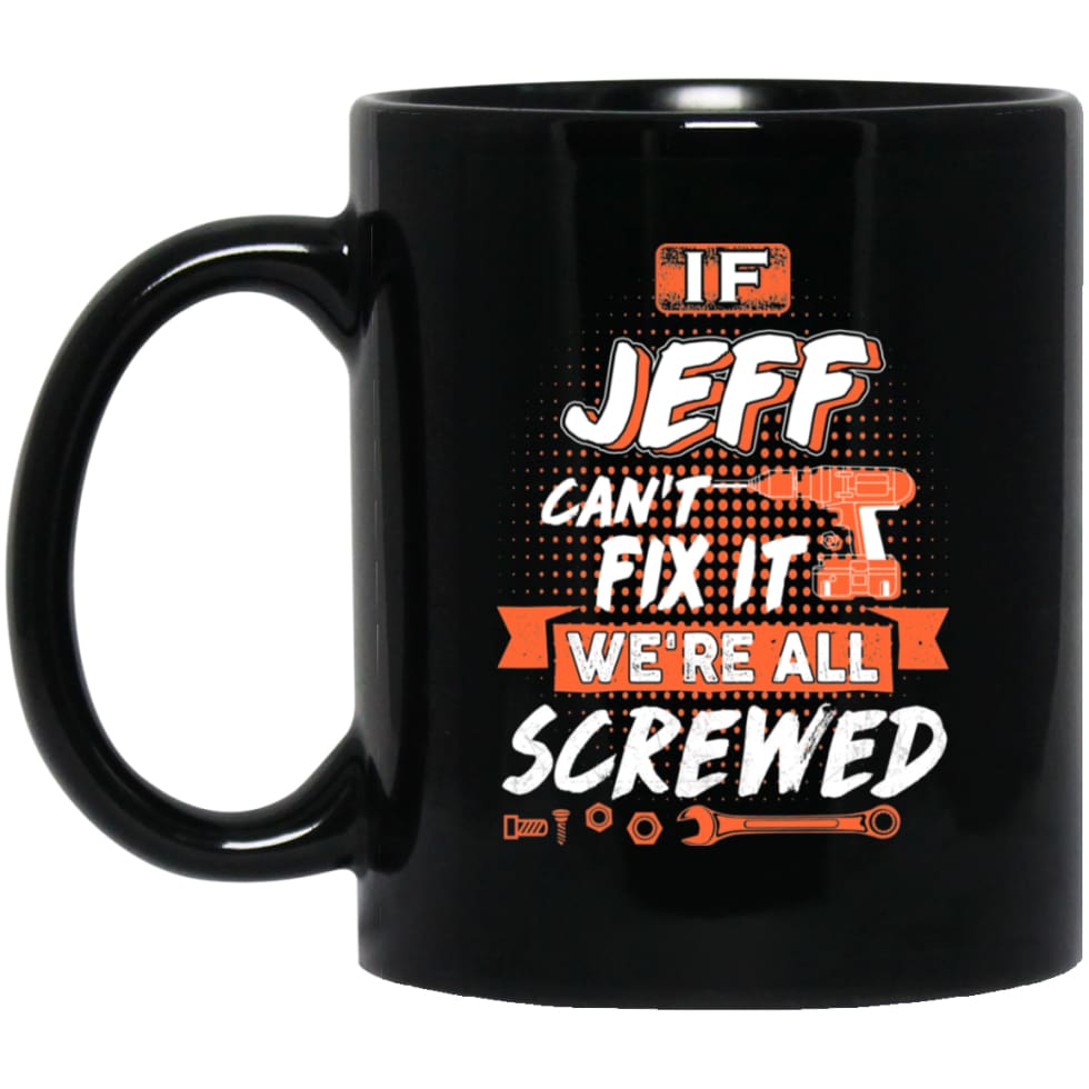 Jeff Custom Name Gift If Jeff Can’t Fix It We’re All Screwed 11 oz Black Mug - Black / One Size - Drinkware