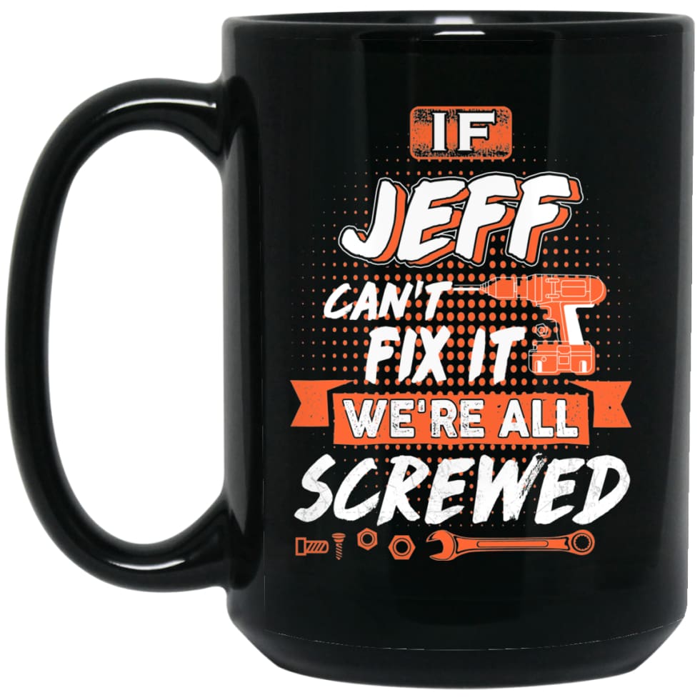 Jeff Custom Name Gift If Jeff Can’t Fix It We’re All Screwed 15 oz Black Mug - Black / One Size - Drinkware