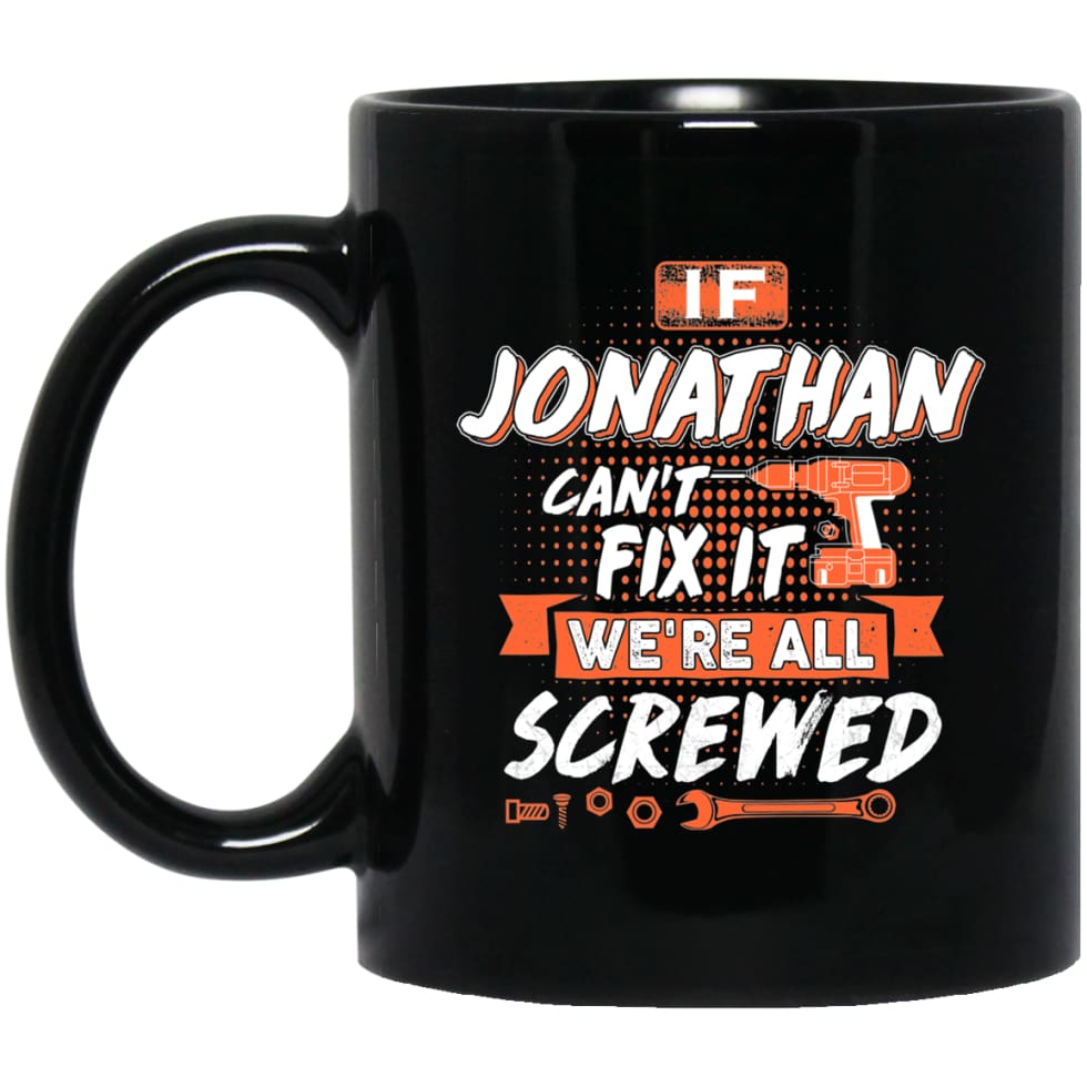 Jonathan Custom Name Gift If Jonathan Can’t Fix It We’re All Screwed 11 oz Black Mug - Black / One Size - Drinkware