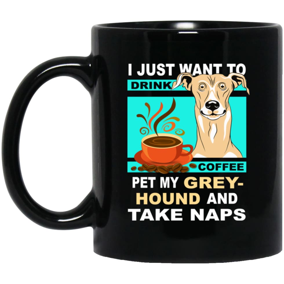 Just Want To Drink Coffee And Pet Greyhound Love Dogs Gift 11 oz Black Mug - Black / One Size - Drinkware