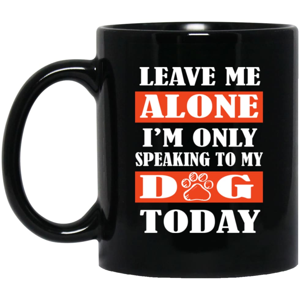 Leave Me Alone I’m Only Speaking To My Dog Today 11 oz Black Mug - Black / One Size - Drinkware