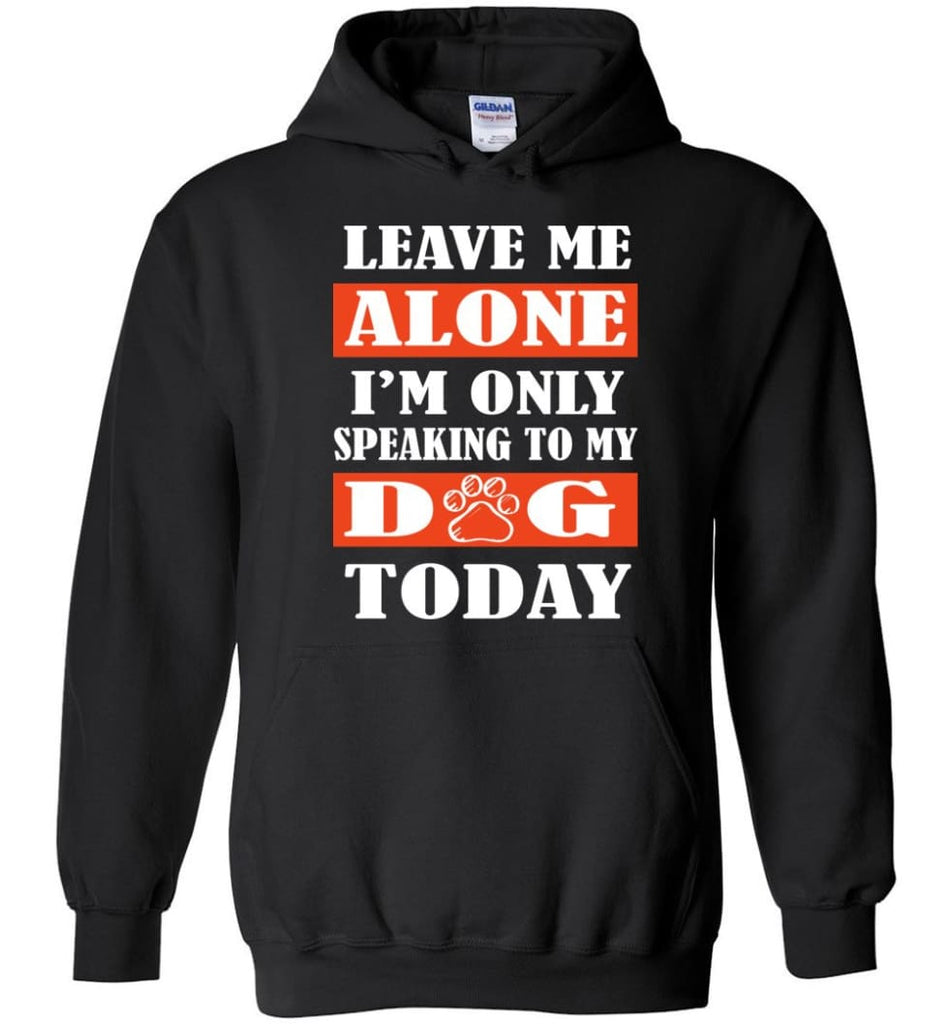 Leave Me Alone I’m Only Speaking To My Dog Today - Hoodie - Black / M