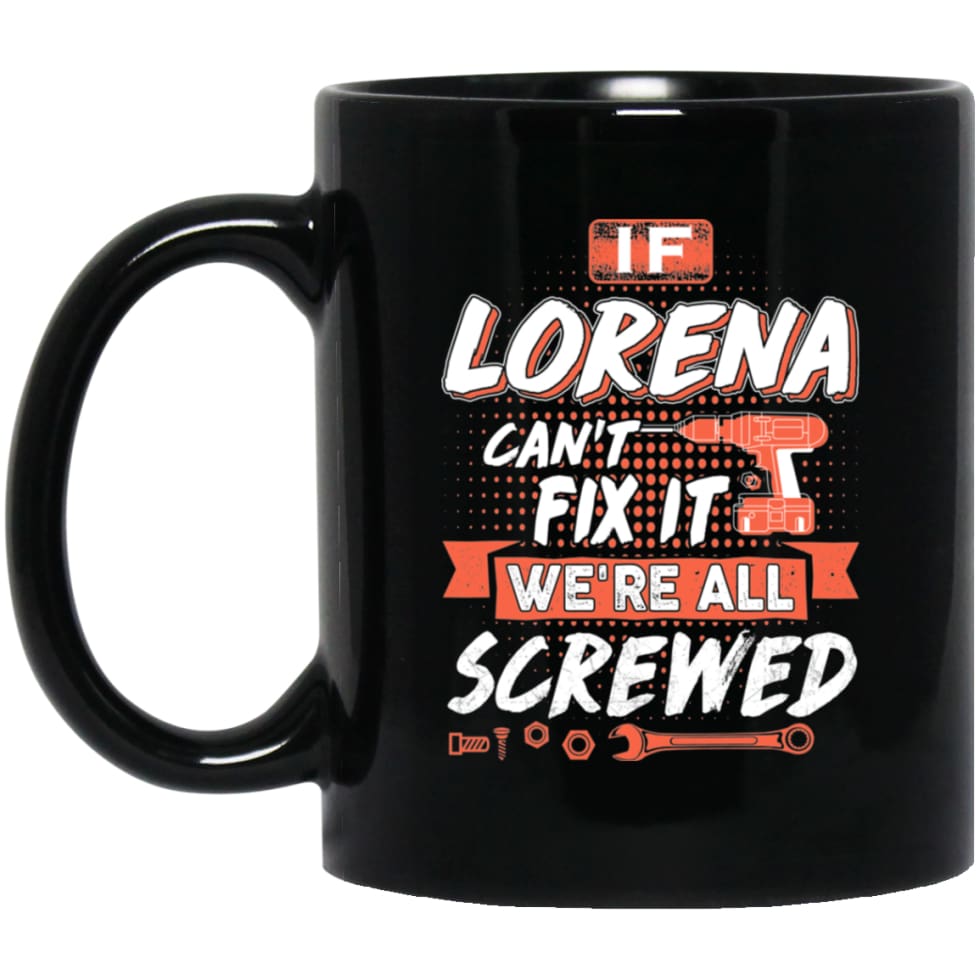 Lorena Custom Name Gift If Lorena Can’t Fix It We’re All Screwed 11 oz Black Mug - Black / One Size - Drinkware