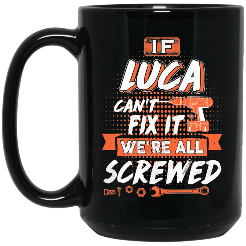 Luca Custom Name Gift If Luca Can’t Fix It We’re All Screwed 15 oz Black Mug - Black / One Size - Drinkware
