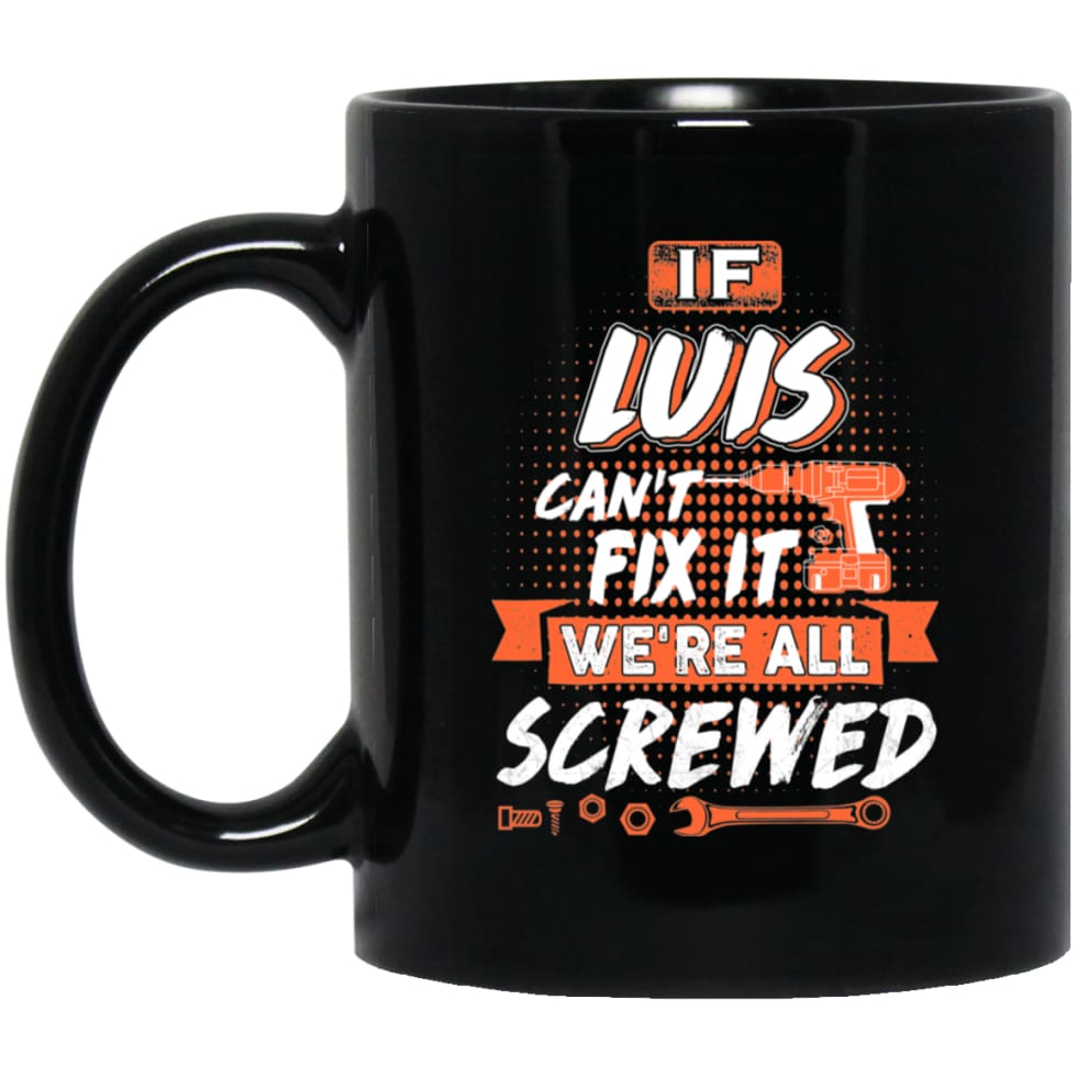 Luis Custom Name Gift If Luis Can’t Fix It We’re All Screwed 11 oz Black Mug - Black / One Size - Drinkware