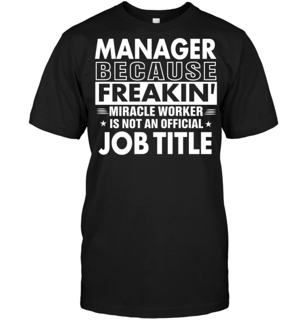 Manager Because Freakin’ Miracle Worker Job Title T-shirt - Hanes Tagless Tee / Black / S - Apparel