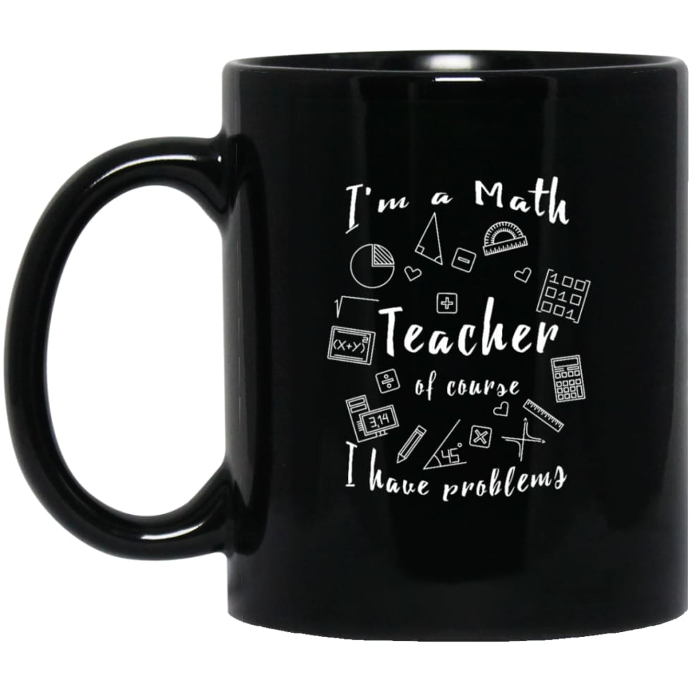 Math Teacher Shirt Of Course I Have Problems 11 oz Black Mug - Black / One Size - Drinkware
