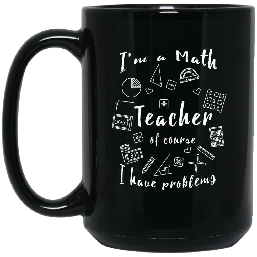 Math Teacher Shirt Of Course I Have Problems 15 oz Black Mug - Black / One Size - Drinkware