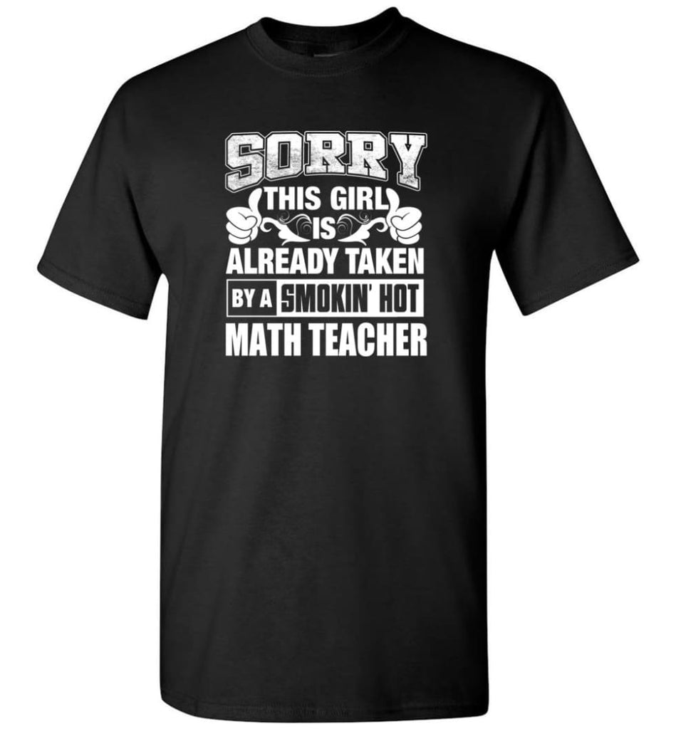 Math Teacher Shirt Sorry This Girl Is Taken By A Smokin Hot T-Shirt - Black / S
