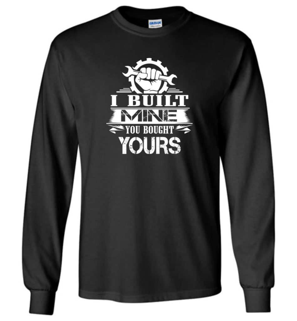 Mechanic Shirt I Built Mine You Bought Yours Long Sleeve - Black / M