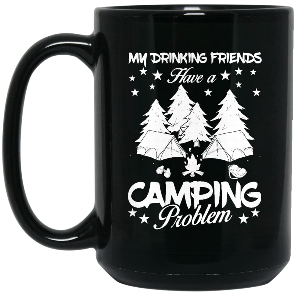 My Drinking Friends Have A Camping Problem Love Camping Campers Gift 15 oz Black Mug - Black / One Size - Drinkware