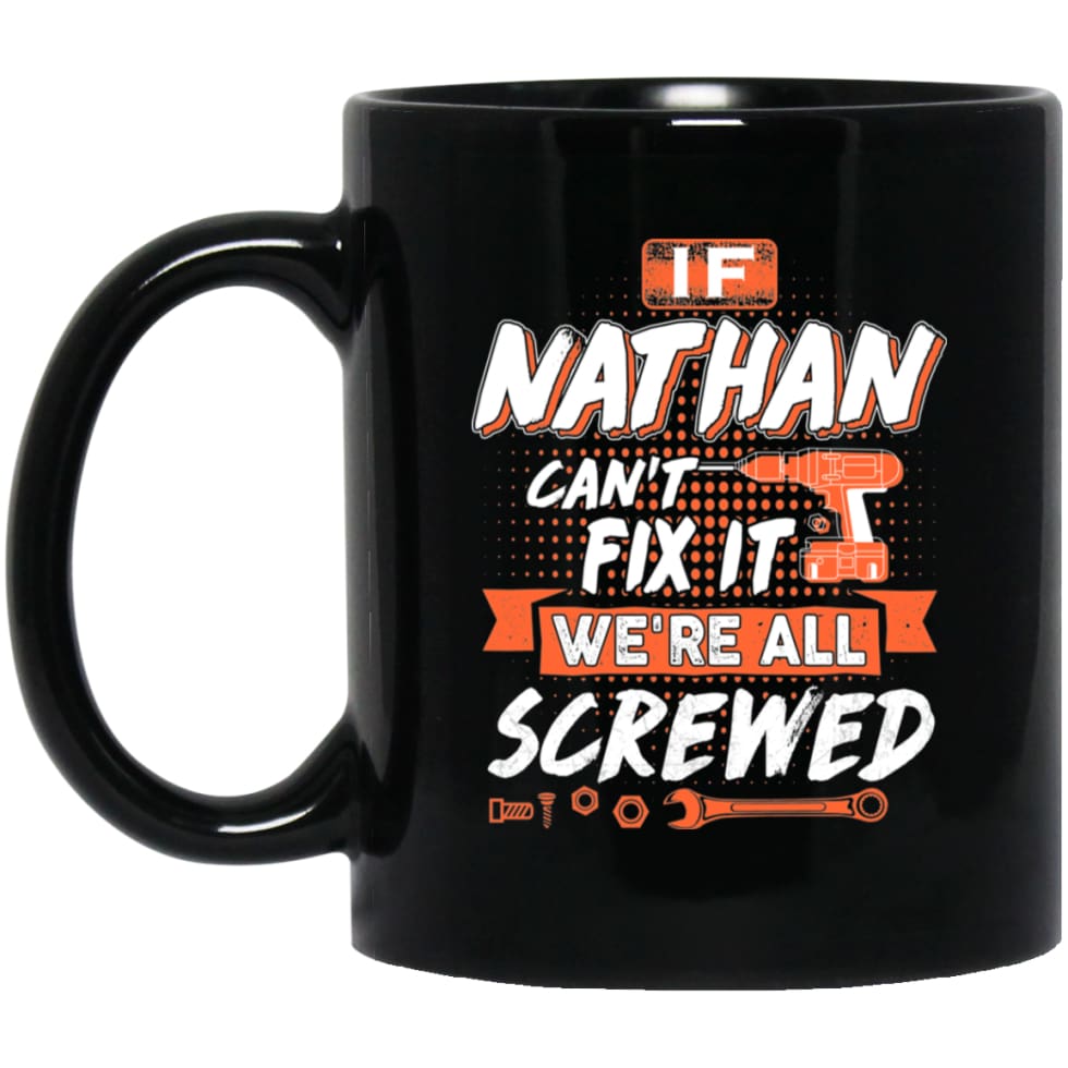 Nathan Custom Name Gift If Nathan Can’t Fix It We’re All Screwed 11 oz Black Mug - Black / One Size - Drinkware