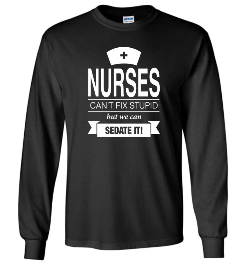 Nurses Can’t Fix Stupid But We Can Sedate It Funny Nurse Christmas Sweater - Long Sleeve T-Shirt - Black / M