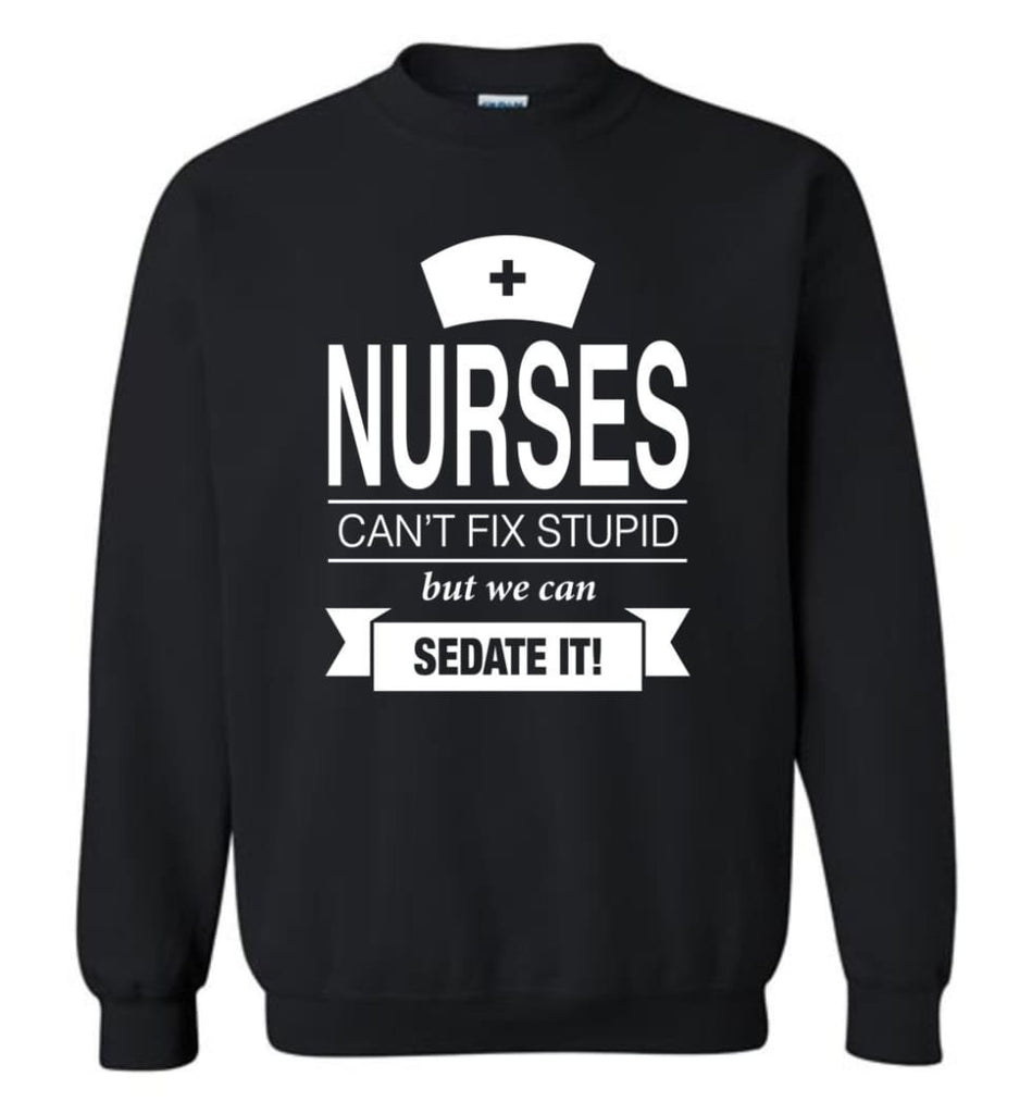 Nurses Can’T Fix Stupid But We Can Sedate It Funny Nurse Christmas Sweater Sweatshirt - Black / M