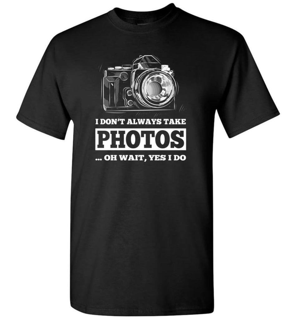 Photographer Shirt I Don’T Always Take Photos Wait Yes I Do T-Shirt - Black / S