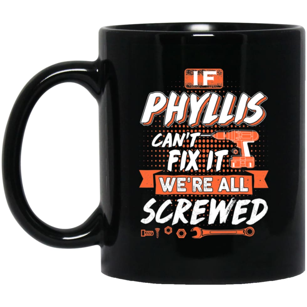 Phyllis Custom Name Gift If Phyllis Can’t Fix It We’re All Screwed 11 oz Black Mug - Black / One Size - Drinkware