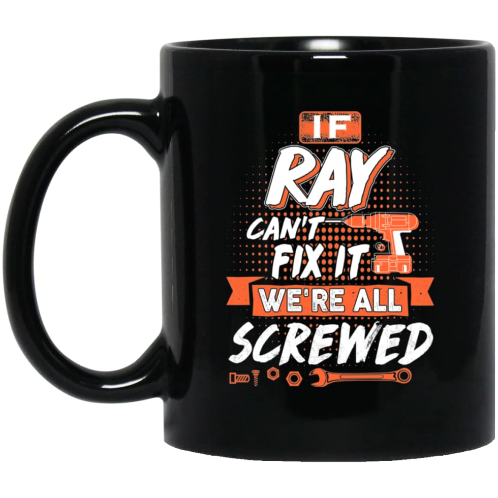Ray Custom Name Gift If Ray Can’t Fix It We’re All Screwed 11 oz Black Mug - Black / One Size - Drinkware