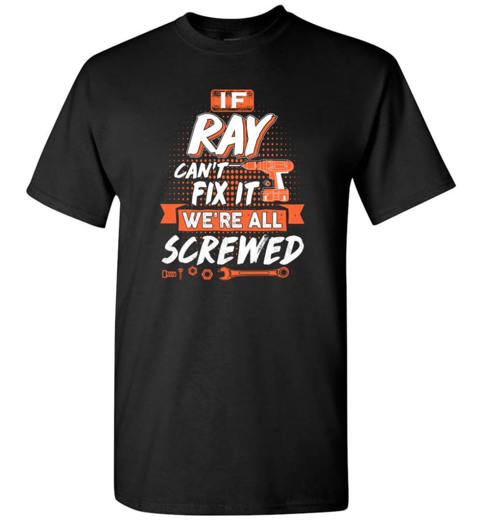 Ray Custom Name Gift If Ray Can’t Fix It We’re All Screwed - T-Shirt - Black / S - T-Shirt