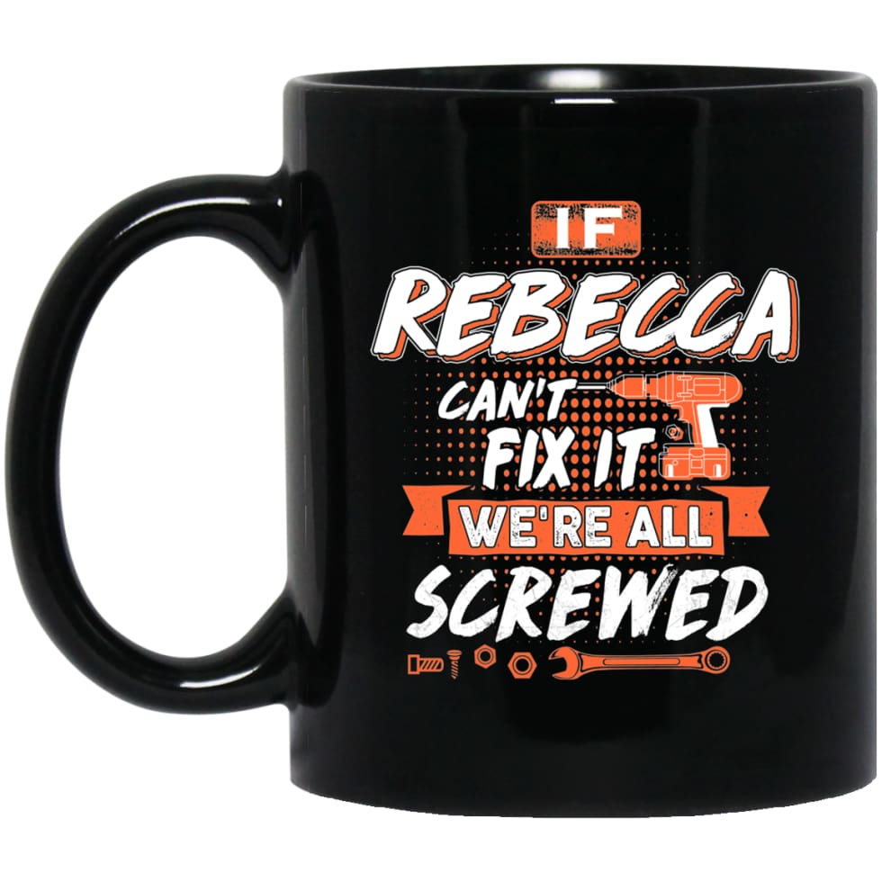 Rebecca Custom Name Gift If Rebecca Can’t Fix It We’re All Screwed 11 oz Black Mug - Black / One Size - Drinkware