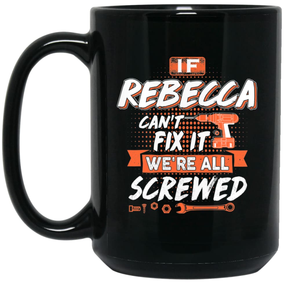 Rebecca Custom Name Gift If Rebecca Can’t Fix It We’re All Screwed 15 oz Black Mug - Black / One Size - Drinkware