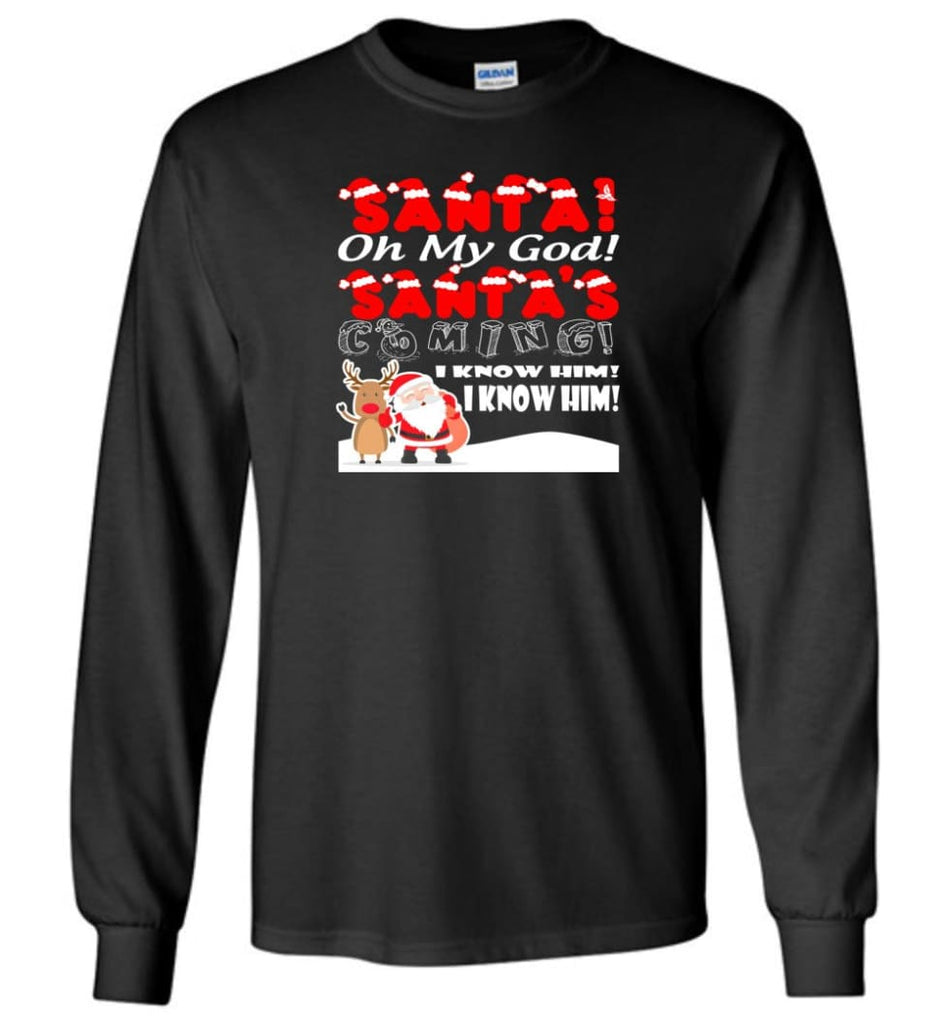 Santa Oh My God Santa’s Coming I Know Him Long Sleeve T-Shirt - Black / M