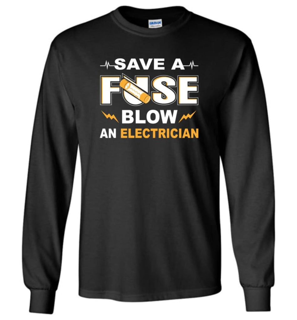 Save A Fuse Blow An Electrician Electrician Gift Long Sleeve T-Shirt - Black / M