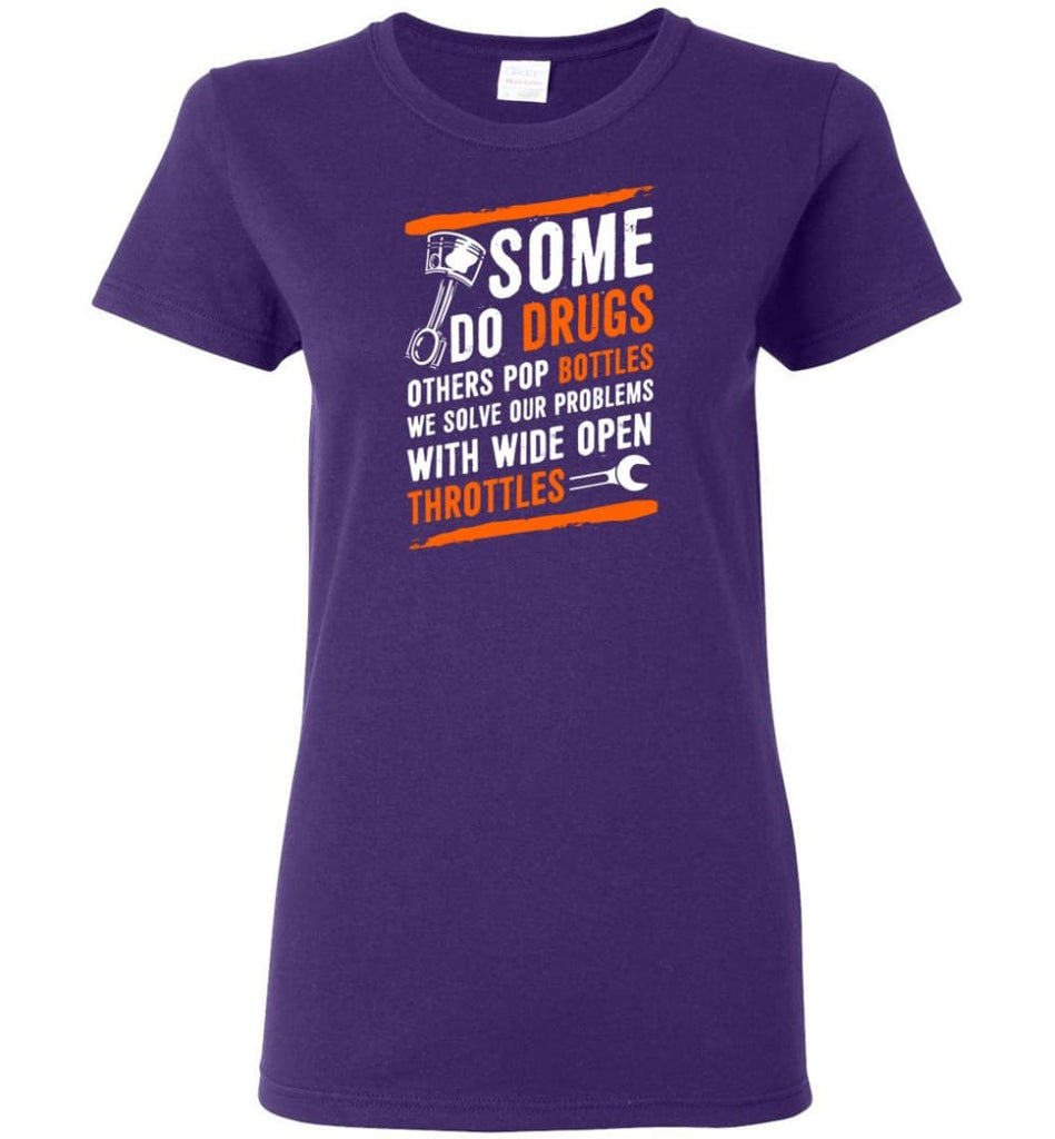 Some Do Drugs Others Pop Bottles We Solve Our Problems With Wide Open Throttles Shirt Hoodie Sweater - Women T-shirt -