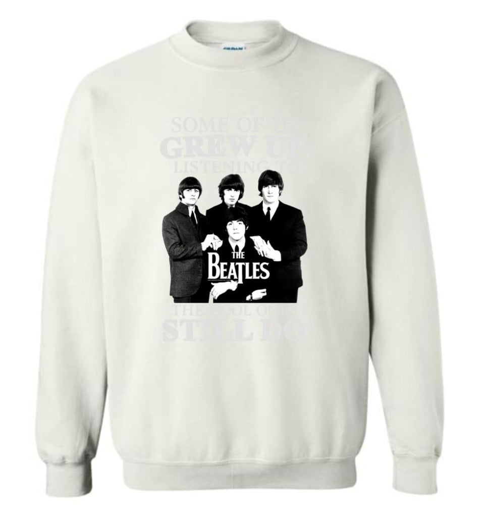 Some Of Us Grew Up Listening To The Beatles The Cool Ones Still Do - Sweatshirt - White / M - Sweatshirt
