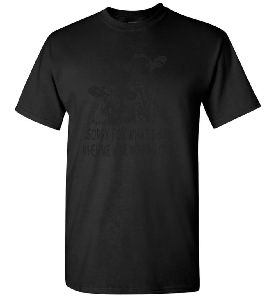 Sorry For What I Said When We Were Working Cattle T-Shirt - Black / S