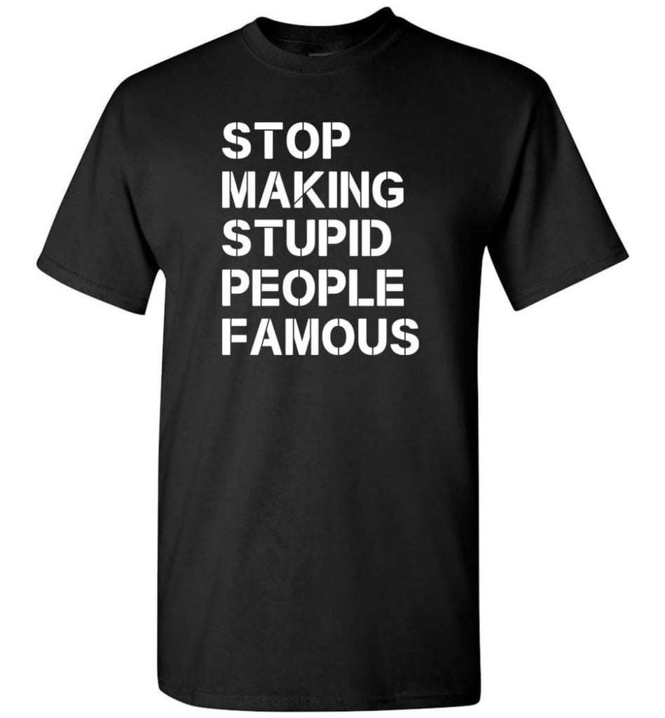 Stop Making Stupid People Famous T-Shirt - Black / S