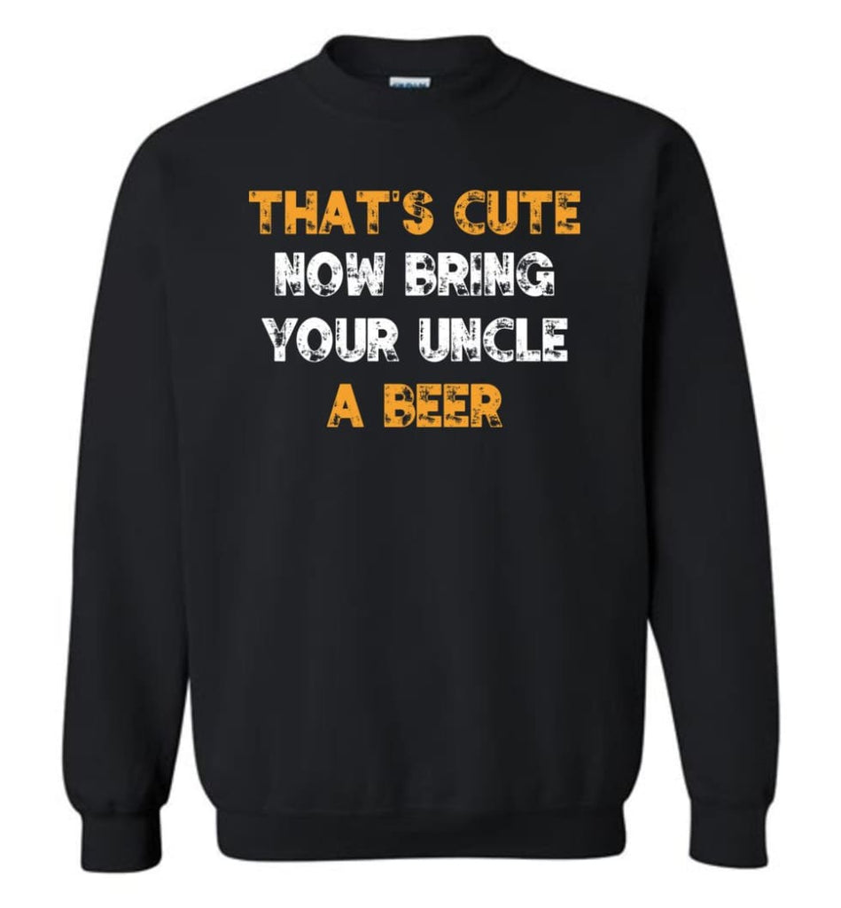 That’S Cute Now Bring Your Uncle A Beer Shirt Funny Drinking Beer Lovers Sweatshirt - Black / M