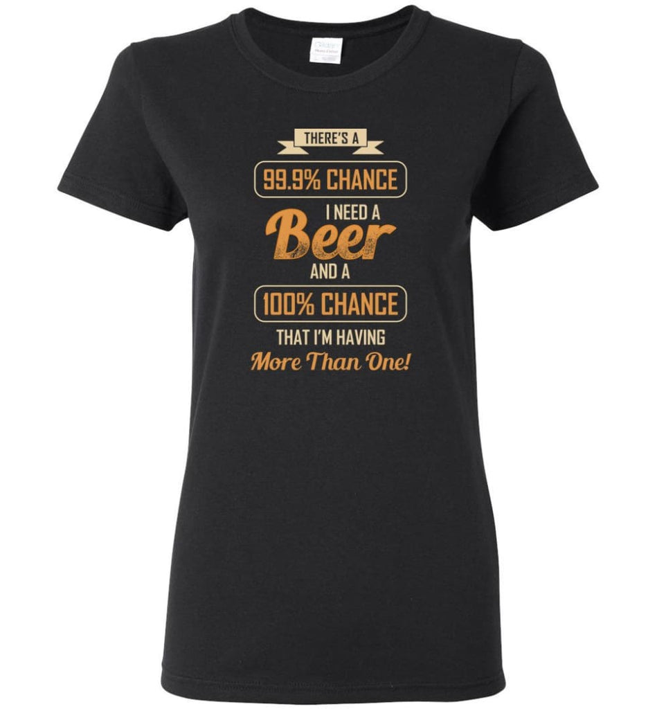 There’s A 99.9 Percent Chance I Need A Beer - Women Tee - Black / M - Women Tee